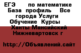 ЕГЭ-2022 по математике. База, профиль. - Все города Услуги » Обучение. Курсы   . Ханты-Мансийский,Нижневартовск г.